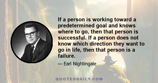 If a person is working toward a predetermined goal and knows where to go, then that person is successful. If a person does not know which direction they want to go in life, then that person is a failure.