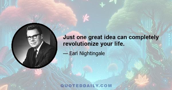 Just one great idea can completely revolutionize your life.