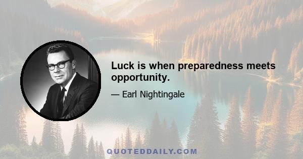 Luck is when preparedness meets opportunity.