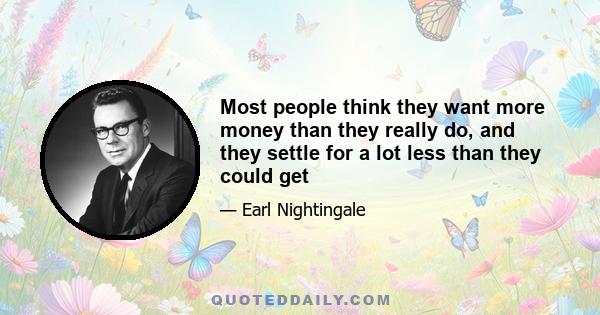 Most people think they want more money than they really do, and they settle for a lot less than they could get