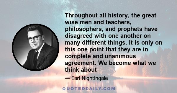 Throughout all history, the great wise men and teachers, philosophers, and prophets have disagreed with one another on many different things. It is only on this one point that they are in complete and unanimous