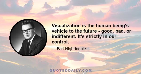 Visualization is the human being's vehicle to the future - good, bad, or indifferent. It's strictly in our control.