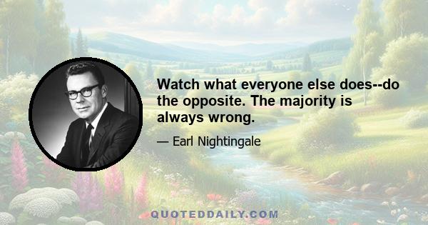 Watch what everyone else does--do the opposite. The majority is always wrong.