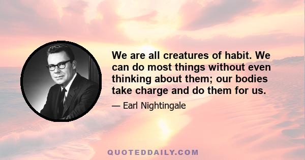 We are all creatures of habit. We can do most things without even thinking about them; our bodies take charge and do them for us.