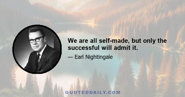 We are all self-made, but only the successful will admit it.