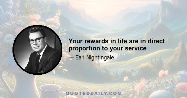 Your rewards in life are in direct proportion to your service