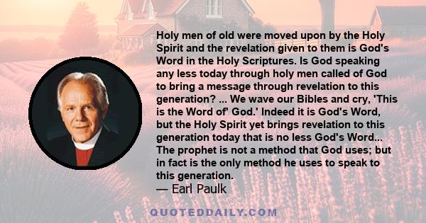 Holy men of old were moved upon by the Holy Spirit and the revelation given to them is God's Word in the Holy Scriptures. Is God speaking any less today through holy men called of God to bring a message through