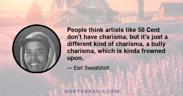 People think artists like 50 Cent don't have charisma, but it's just a different kind of charisma, a bully charisma, which is kinda frowned upon.