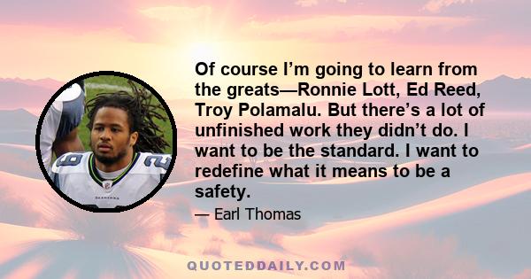 Of course I’m going to learn from the greats—Ronnie Lott, Ed Reed, Troy Polamalu. But there’s a lot of unfinished work they didn’t do. I want to be the standard. I want to redefine what it means to be a safety.