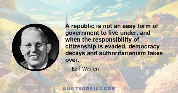 A republic is not an easy form of government to live under, and when the responsibility of citizenship is evaded, democracy decays and authoritarianism takes over.