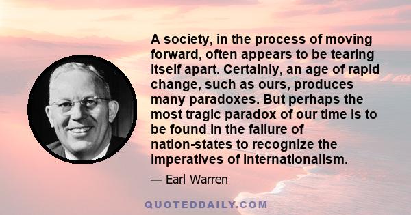 A society, in the process of moving forward, often appears to be tearing itself apart. Certainly, an age of rapid change, such as ours, produces many paradoxes. But perhaps the most tragic paradox of our time is to be