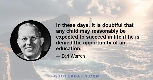 In these days, it is doubtful that any child may reasonably be expected to succeed in life if he is denied the opportunity of an education.