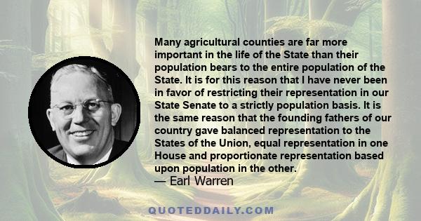 Many agricultural counties are far more important in the life of the State than their population bears to the entire population of the State. It is for this reason that I have never been in favor of restricting their