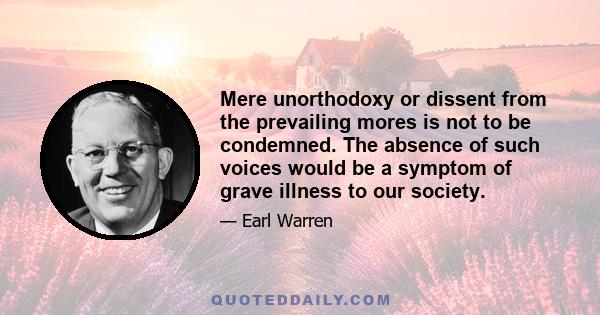 Mere unorthodoxy or dissent from the prevailing mores is not to be condemned. The absence of such voices would be a symptom of grave illness to our society.