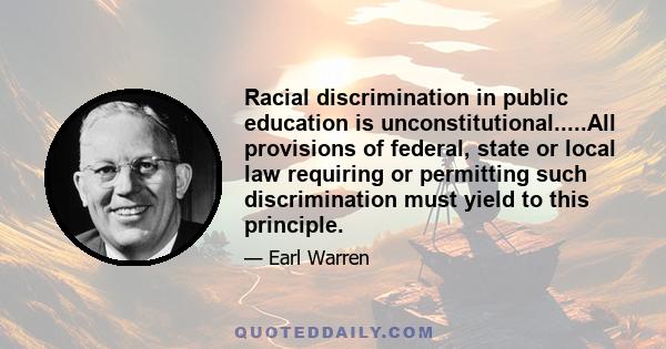 Racial discrimination in public education is unconstitutional.....All provisions of federal, state or local law requiring or permitting such discrimination must yield to this principle.