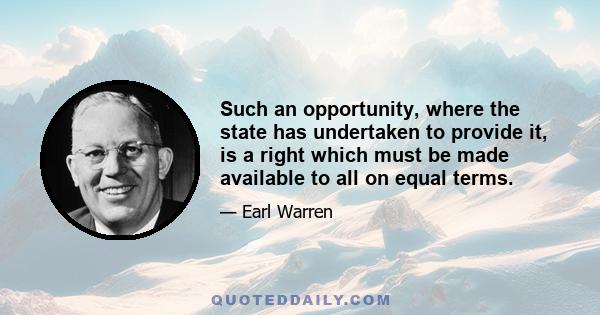 Such an opportunity, where the state has undertaken to provide it, is a right which must be made available to all on equal terms.