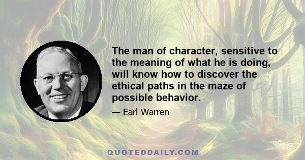 The man of character, sensitive to the meaning of what he is doing, will know how to discover the ethical paths in the maze of possible behavior.