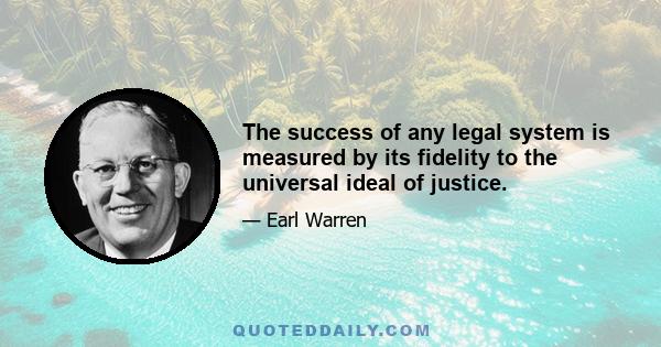 The success of any legal system is measured by its fidelity to the universal ideal of justice.