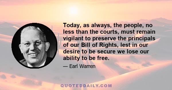 Today, as always, the people, no less than the courts, must remain vigilant to preserve the principals of our Bill of Rights, lest in our desire to be secure we lose our ability to be free.