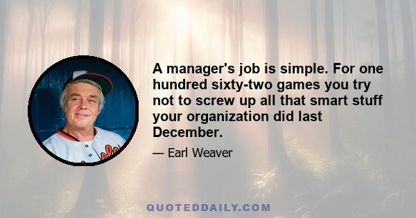 A manager's job is simple. For one hundred sixty-two games you try not to screw up all that smart stuff your organization did last December.