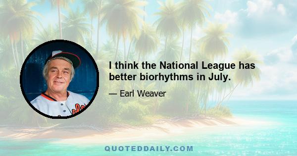 I think the National League has better biorhythms in July.