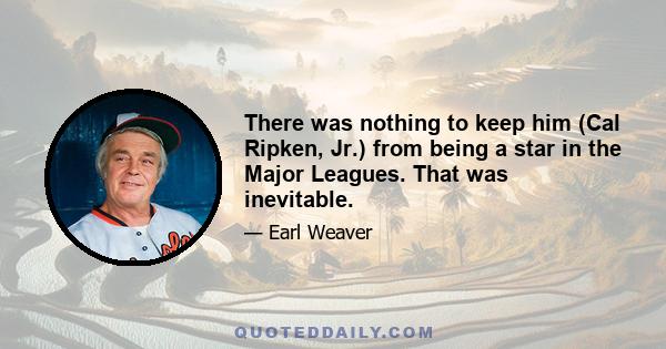 There was nothing to keep him (Cal Ripken, Jr.) from being a star in the Major Leagues. That was inevitable.