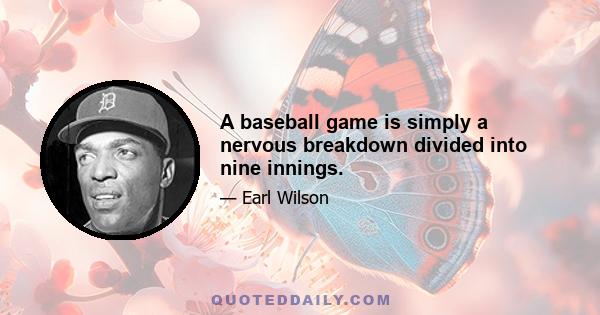 A baseball game is simply a nervous breakdown divided into nine innings.