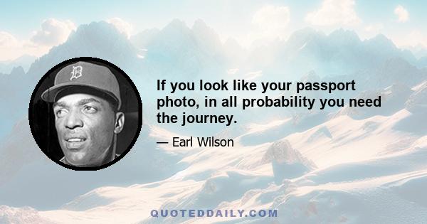 If you look like your passport photo, in all probability you need the journey.