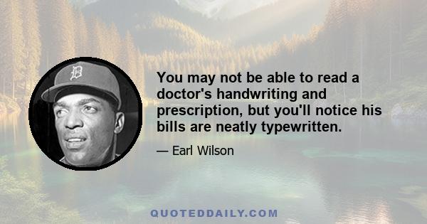 You may not be able to read a doctor's handwriting and prescription, but you'll notice his bills are neatly typewritten.