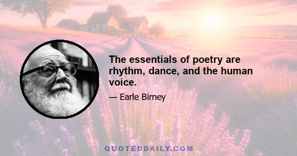 The essentials of poetry are rhythm, dance, and the human voice.