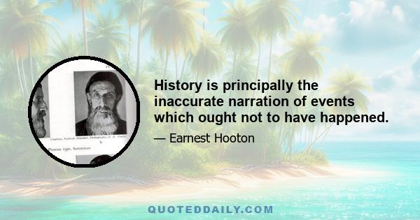 History is principally the inaccurate narration of events which ought not to have happened.