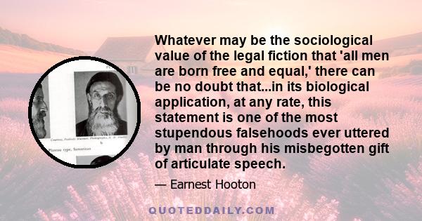 Whatever may be the sociological value of the legal fiction that 'all men are born free and equal,' there can be no doubt that...in its biological application, at any rate, this statement is one of the most stupendous