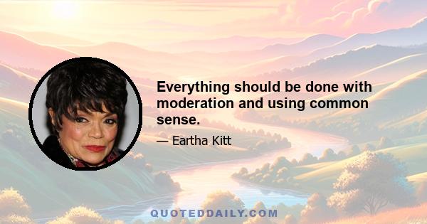 Everything should be done with moderation and using common sense.