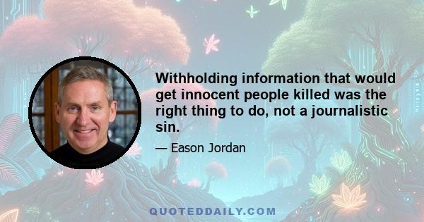 Withholding information that would get innocent people killed was the right thing to do, not a journalistic sin.