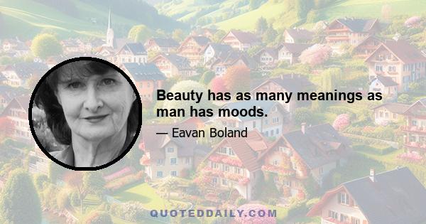 Beauty has as many meanings as man has moods.