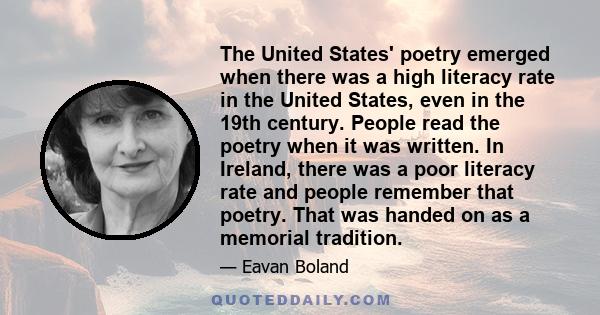 The United States' poetry emerged when there was a high literacy rate in the United States, even in the 19th century. People read the poetry when it was written. In Ireland, there was a poor literacy rate and people