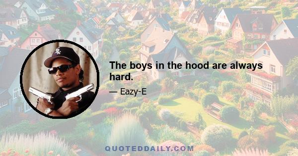 The boys in the hood are always hard.