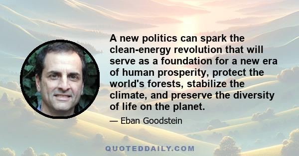 A new politics can spark the clean-energy revolution that will serve as a foundation for a new era of human prosperity, protect the world's forests, stabilize the climate, and preserve the diversity of life on the