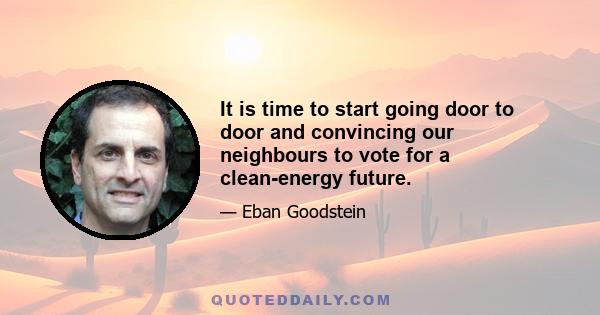 It is time to start going door to door and convincing our neighbours to vote for a clean-energy future.