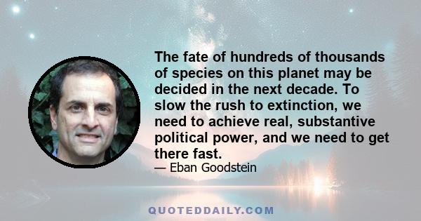 The fate of hundreds of thousands of species on this planet may be decided in the next decade. To slow the rush to extinction, we need to achieve real, substantive political power, and we need to get there fast.