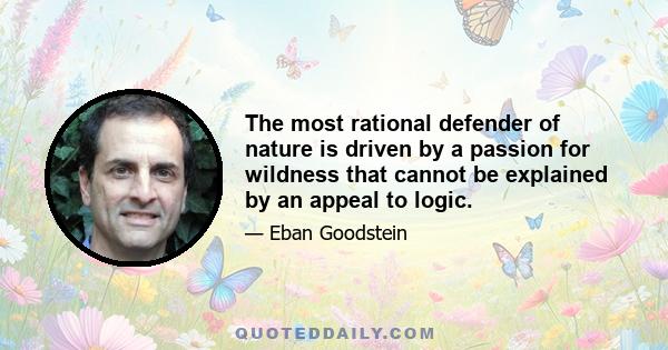 The most rational defender of nature is driven by a passion for wildness that cannot be explained by an appeal to logic.