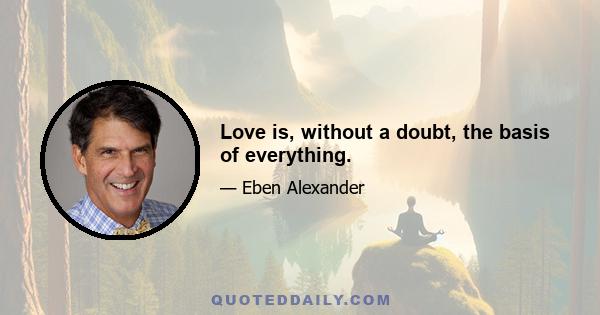 Love is, without a doubt, the basis of everything.