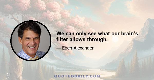 We can only see what our brain’s filter allows through.