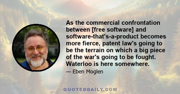 As the commercial confrontation between [free software] and software-that's-a-product becomes more fierce, patent law's going to be the terrain on which a big piece of the war's going to be fought. Waterloo is here