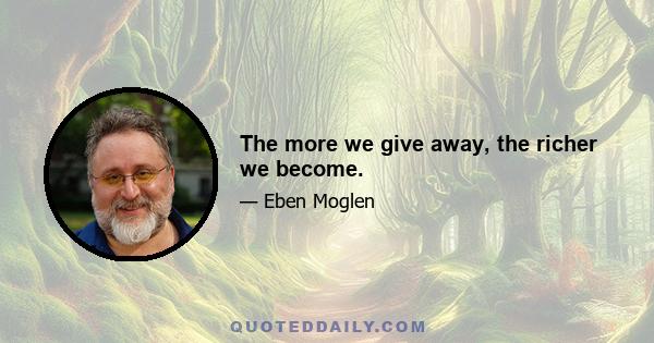 The more we give away, the richer we become.