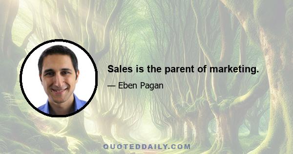 Sales is the parent of marketing.