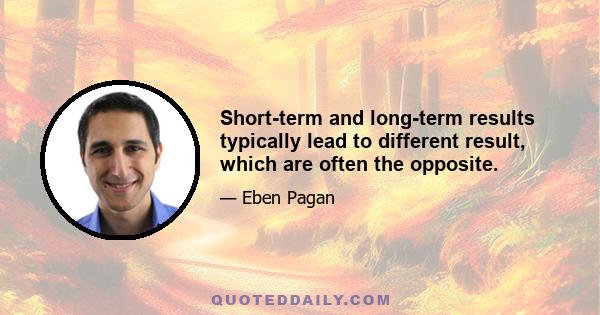 Short-term and long-term results typically lead to different result, which are often the opposite.