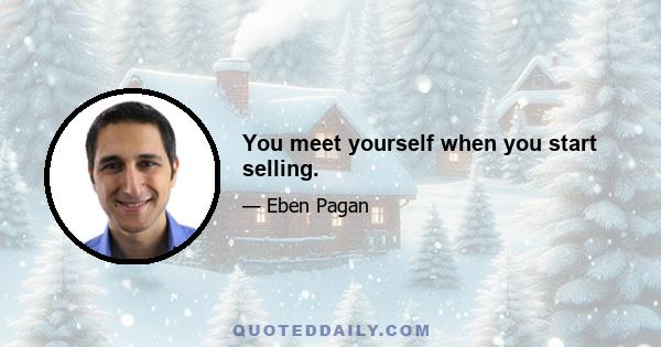 You meet yourself when you start selling.