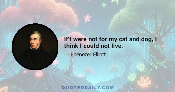 If't were not for my cat and dog, I think I could not live.