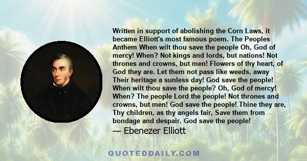 Written in support of abolishing the Corn Laws, it became Elliott's most famous poem. The Peoples Anthem When wilt thou save the people Oh, God of mercy! When? Not kings and lords, but nations! Not thrones and crowns,